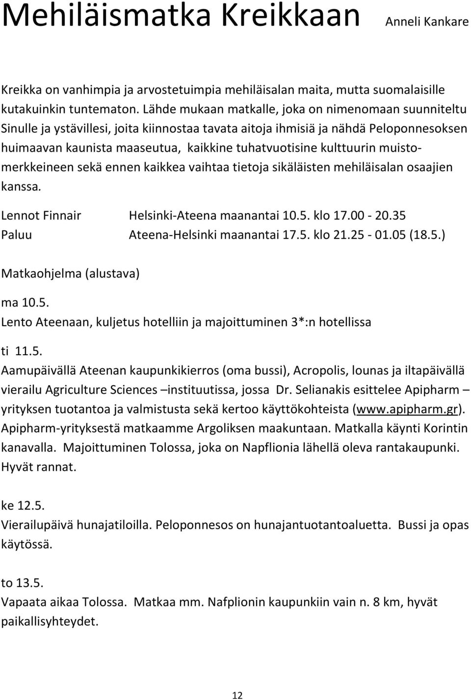 kulttuurin muistomerkkeineen sekä ennen kaikkea vaihtaa tietoja sikäläisten mehiläisalan osaajien kanssa. Lennot Finnair Helsinki-Ateena maanantai 10.5. klo 17.00-20.