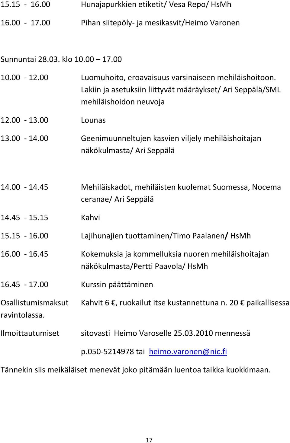 00 Geenimuunneltujen kasvien viljely mehiläishoitajan näkökulmasta/ Ari Seppälä 14.00-14.45 Mehiläiskadot, mehiläisten kuolemat Suomessa, Nocema ceranae/ Ari Seppälä 14.45-15.15 Kahvi 15.15-16.