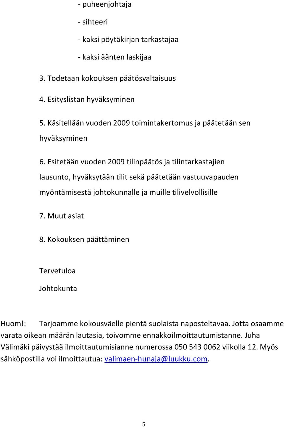 Esitetään vuoden 2009 tilinpäätös ja tilintarkastajien lausunto, hyväksytään tilit sekä päätetään vastuuvapauden myöntämisestä johtokunnalle ja muille tilivelvollisille 7. Muut asiat 8.