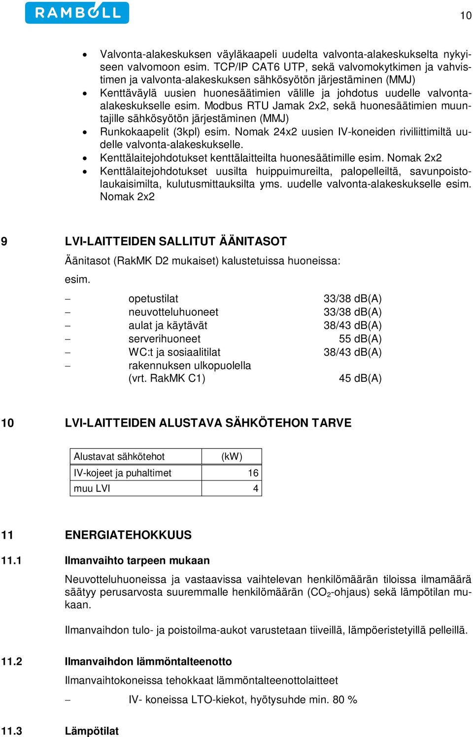 Modbus RTU Jamak 2x2, sekä huonesäätimien muuntajille sähkösyötön järjestäminen (MMJ) Runkokaapelit (3kpl) esim. Nomak 24x2 uusien IV-koneiden riviliittimiltä uudelle valvonta-alakeskukselle.