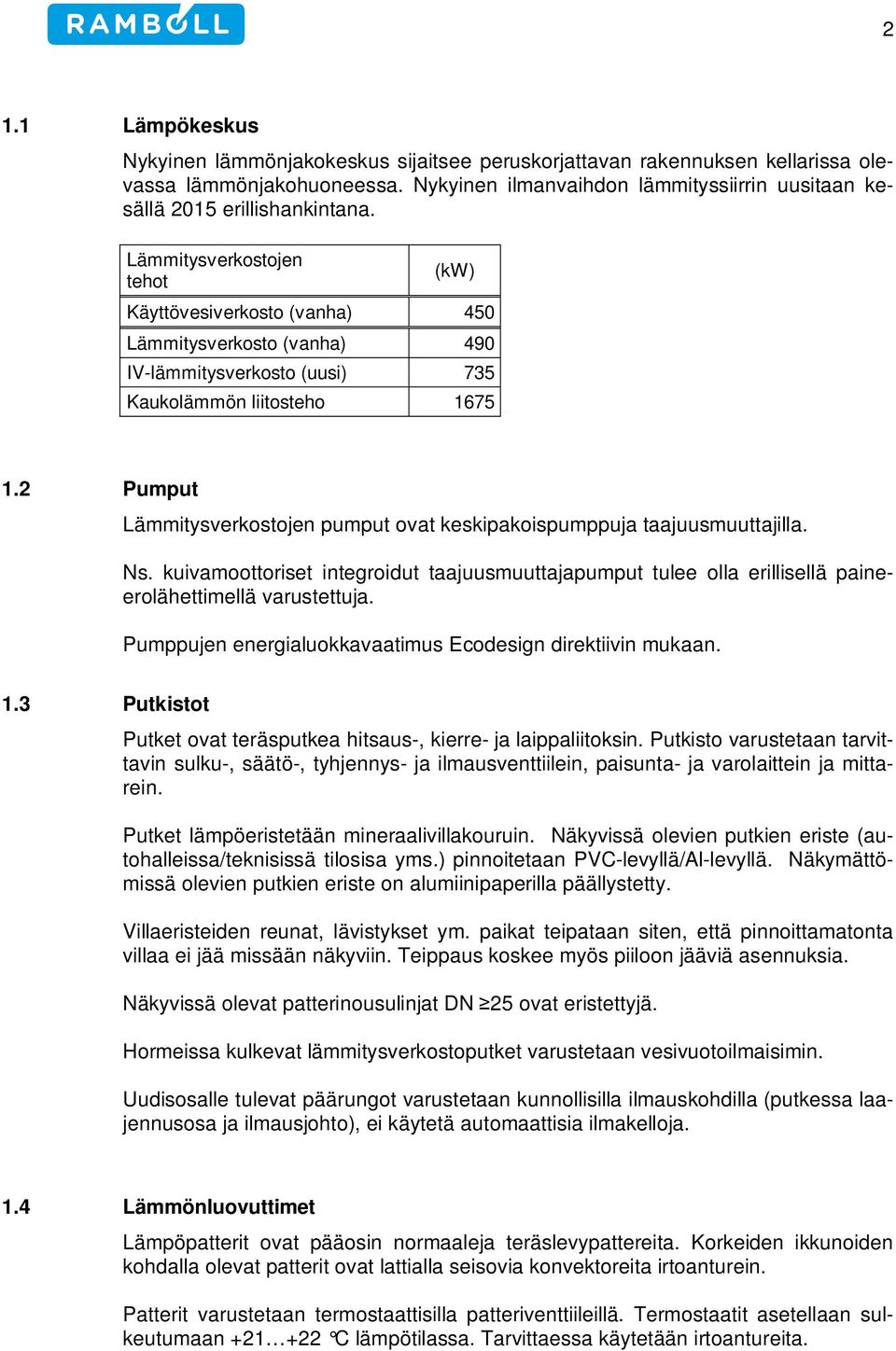 Lämmitysverkostojen tehot (kw) Käyttövesiverkosto (vanha) 450 Lämmitysverkosto (vanha) 490 IV-lämmitysverkosto (uusi) 735 Kaukolämmön liitosteho 1675 1.