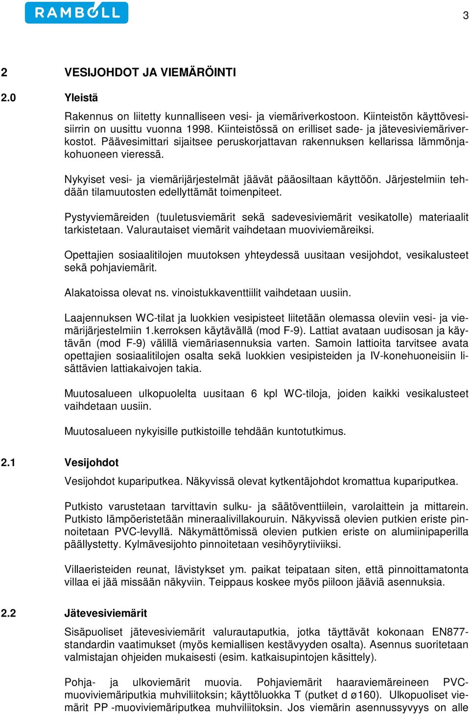 Nykyiset vesi- ja viemärijärjestelmät jäävät pääosiltaan käyttöön. Järjestelmiin tehdään tilamuutosten edellyttämät toimenpiteet.