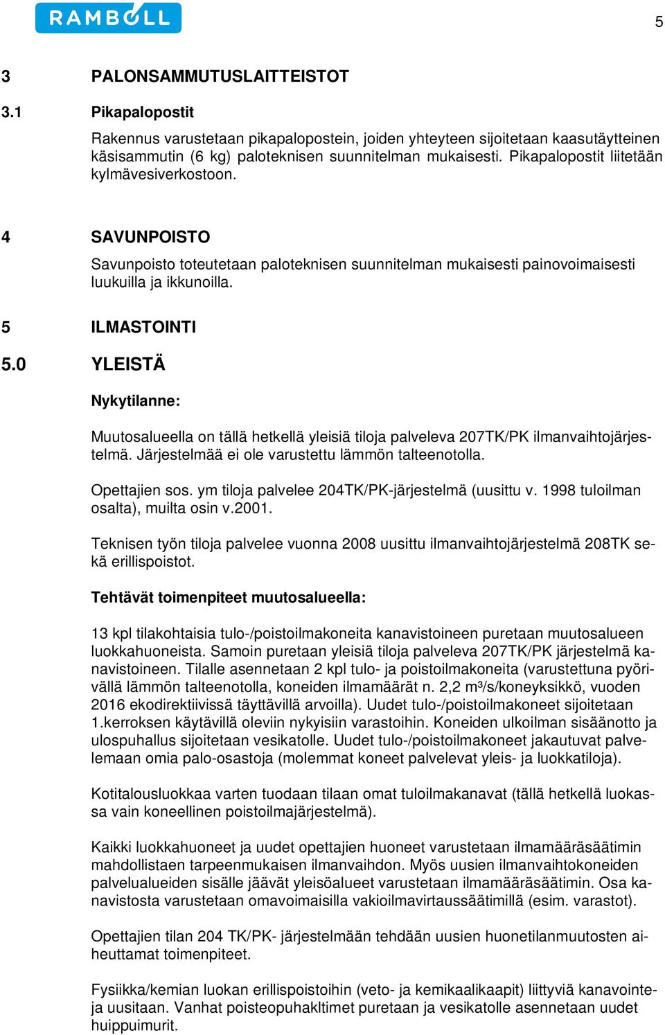 0 YLEISTÄ Nykytilanne: Muutosalueella on tällä hetkellä yleisiä tiloja palveleva 207TK/PK ilmanvaihtojärjestelmä. Järjestelmää ei ole varustettu lämmön talteenotolla. Opettajien sos.