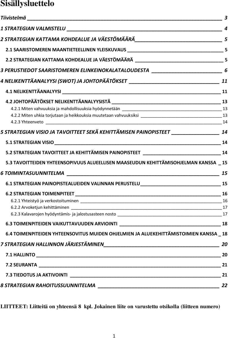 2 JOHTOPÄÄTÖKSET NELIKENTTÄANALYYSISTÄ 13 4.2.1 Miten vahvuuksia ja mahdollisuuksia hyödynnetään 13 4.2.2 Miten uhkia torjutaan ja heikkouksia muutetaan vahvuuksiksi 13 4.2.3 Yhteenveto 14 5 STRATEGIAN VISIO JA TAVOITTEET SEKÄ KEHITTÄMISEN PAINOPISTEET 14 5.