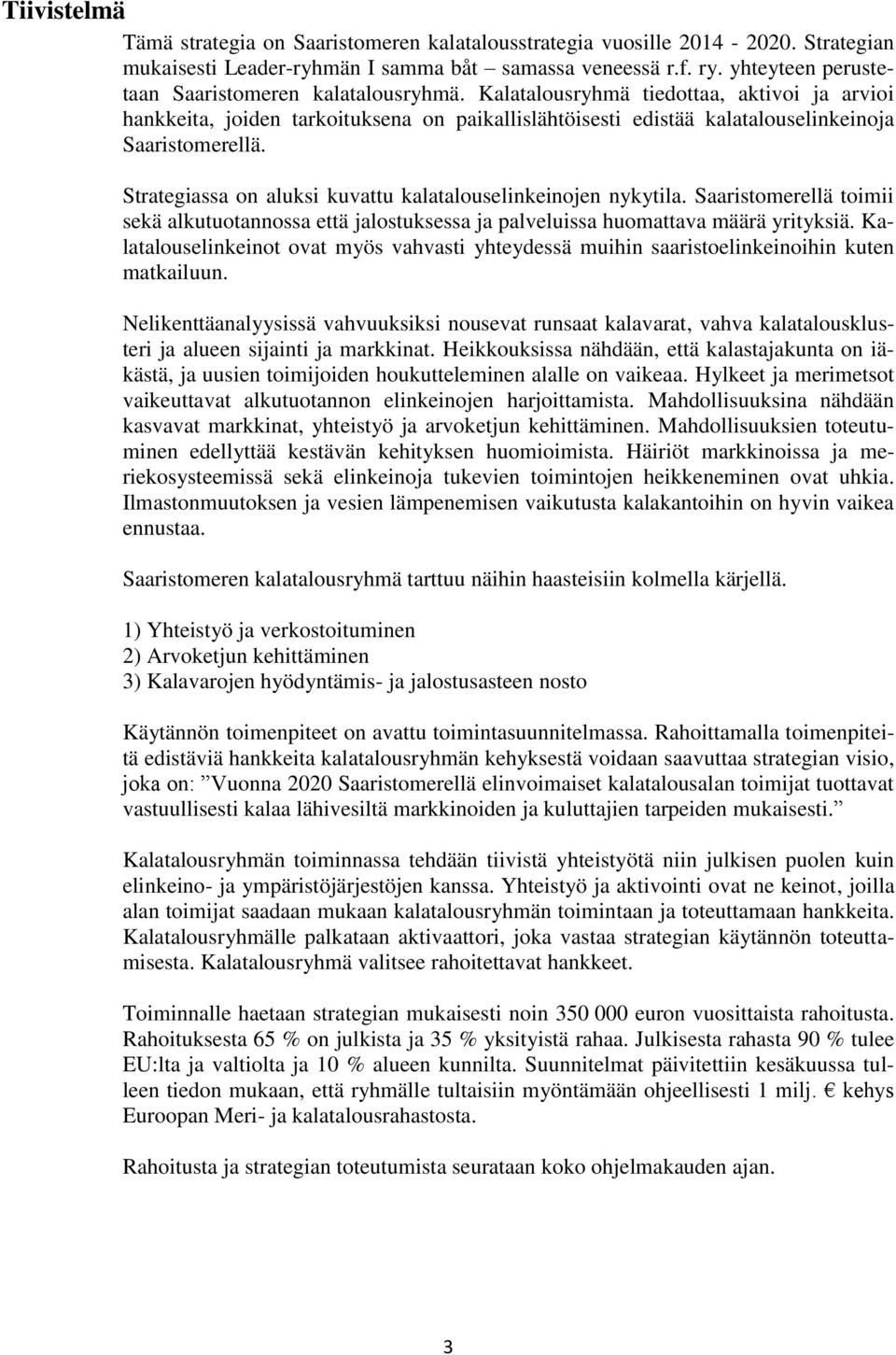 Strategiassa on aluksi kuvattu kalatalouselinkeinojen nykytila. Saaristomerellä toimii sekä alkutuotannossa että jalostuksessa ja palveluissa huomattava määrä yrityksiä.