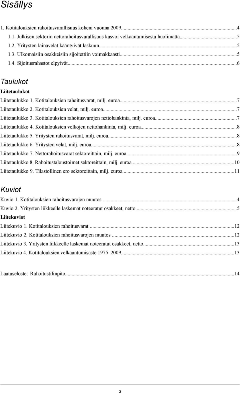 Kotitalouksien velat, milj. euroa...7 Liitetaulukko 3. Kotitalouksien rahoitusvarojen nettohankinta, milj. euroa...7 Liitetaulukko 4. Kotitalouksien velkojen nettohankinta, milj. euroa...8 Liitetaulukko 5.