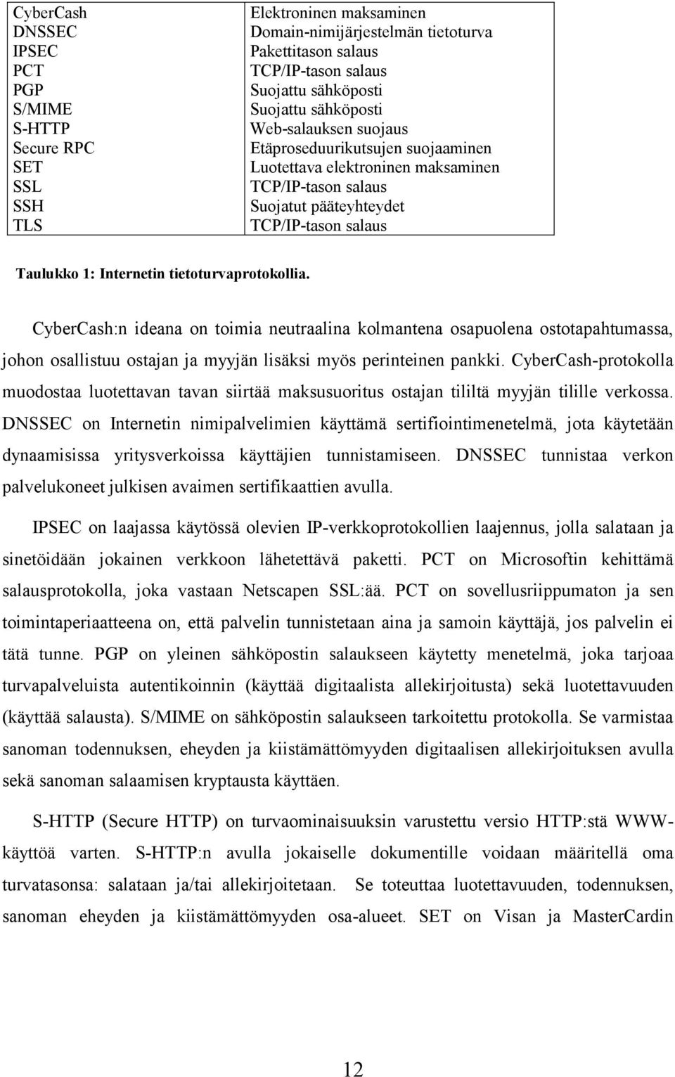 tietoturvaprotokollia. CyberCash:n ideana on toimia neutraalina kolmantena osapuolena ostotapahtumassa, johon osallistuu ostajan ja myyjän lisäksi myös perinteinen pankki.