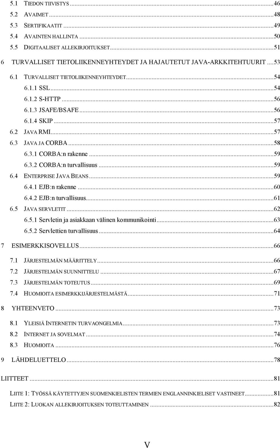 ..59 6.4 ENTERPRISE JAVA BEANS...59 6.4.1 EJB:n rakenne...60 6.4.2 EJB:n turvallisuus...61 6.5 JAVA SERVLETIT...62 6.5.1 Servletin ja asiakkaan välinen kommunikointi...63 6.5.2 Servlettien turvallisuus.