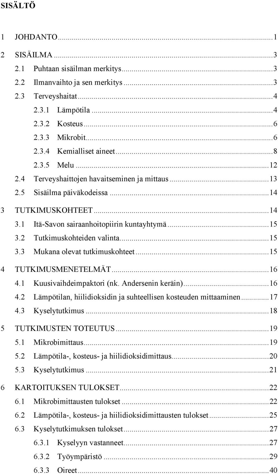 2 Tutkimuskohteiden valinta...15 3.3 Mukana olevat tutkimuskohteet...15 4 TUTKIMUSMENETELMÄT...16 4.1 Kuusivaihdeimpaktori (nk. Andersenin keräin)...16 4.2 Lämpötilan, hiilidioksidin ja suhteellisen kosteuden mittaaminen.