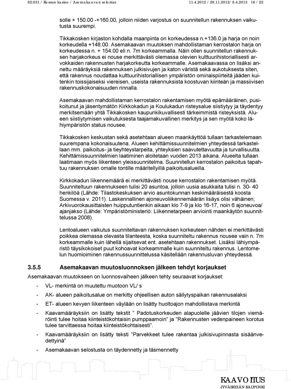 7m korkeammalla. Näin ollen suunnitellun rakennuksen harjakorkeus ei nouse merkittävästi olemassa olevien kulttuurihistoriallisesti arvokkaiden rakennusten harjakorkeutta korkeammalle.