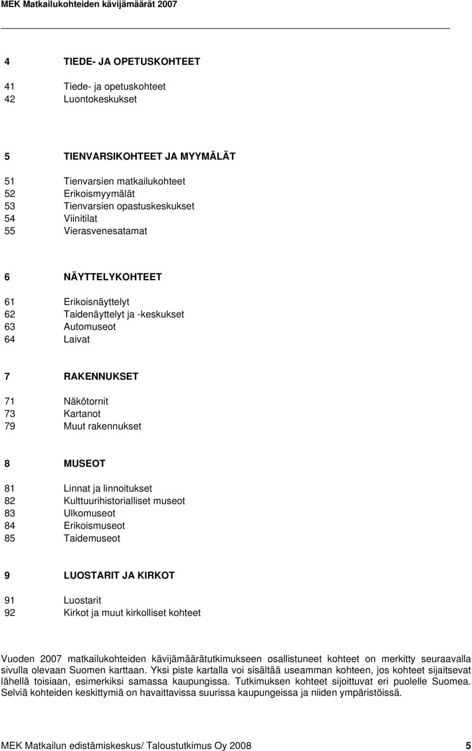 79 Muut rakennukset 8 MUSEOT 81 Linnat ja linnoitukset 82 Kulttuurihistorialliset museot 83 Ulkomuseot 84 Erikoismuseot 85 Taidemuseot 9 LUOSTARIT JA KIRKOT 91 Luostarit 92 Kirkot ja muut kirkolliset