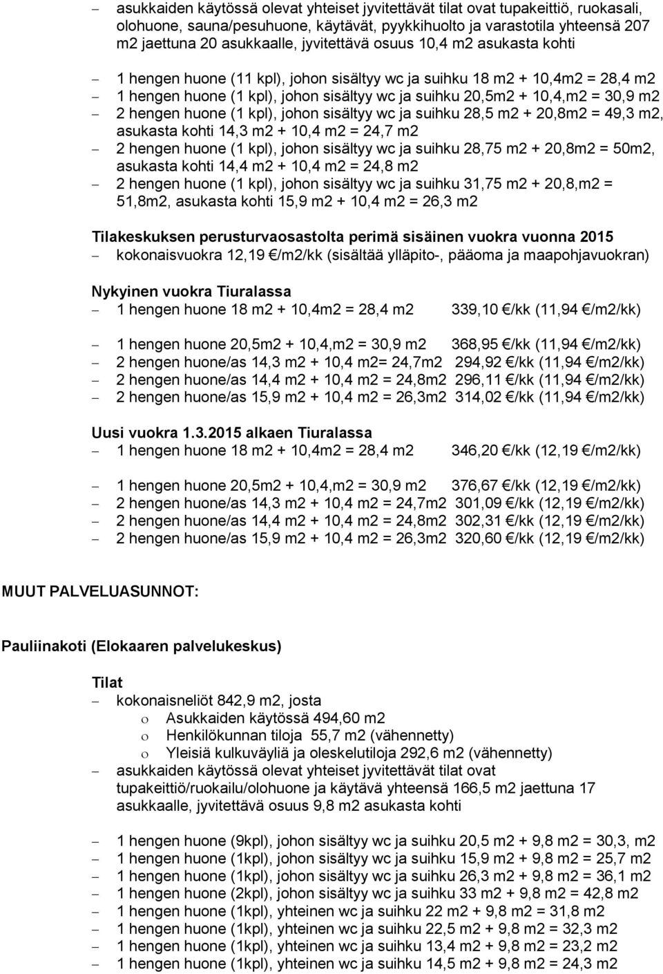 hengen huone (1 kpl), johon sisältyy wc ja suihku 28,5 m2 + 20,8m2 = 49,3 m2, asukasta kohti 14,3 m2 + 10,4 m2 = 24,7 m2 2 hengen huone (1 kpl), johon sisältyy wc ja suihku 28,75 m2 + 20,8m2 = 50m2,