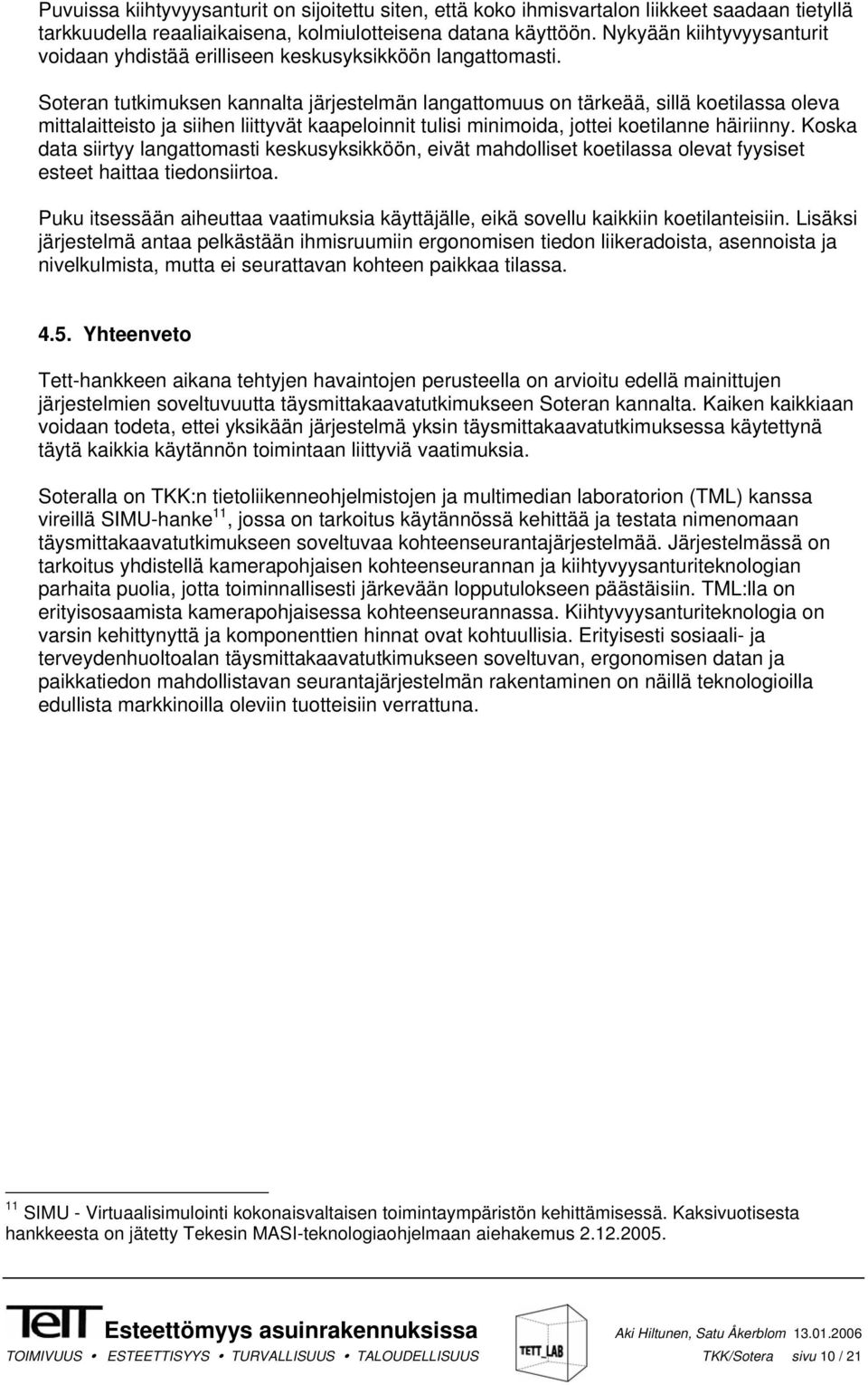 Soteran tutkimuksen kannalta järjestelmän langattomuus on tärkeää, sillä koetilassa oleva mittalaitteisto ja siihen liittyvät kaapeloinnit tulisi minimoida, jottei koetilanne häiriinny.