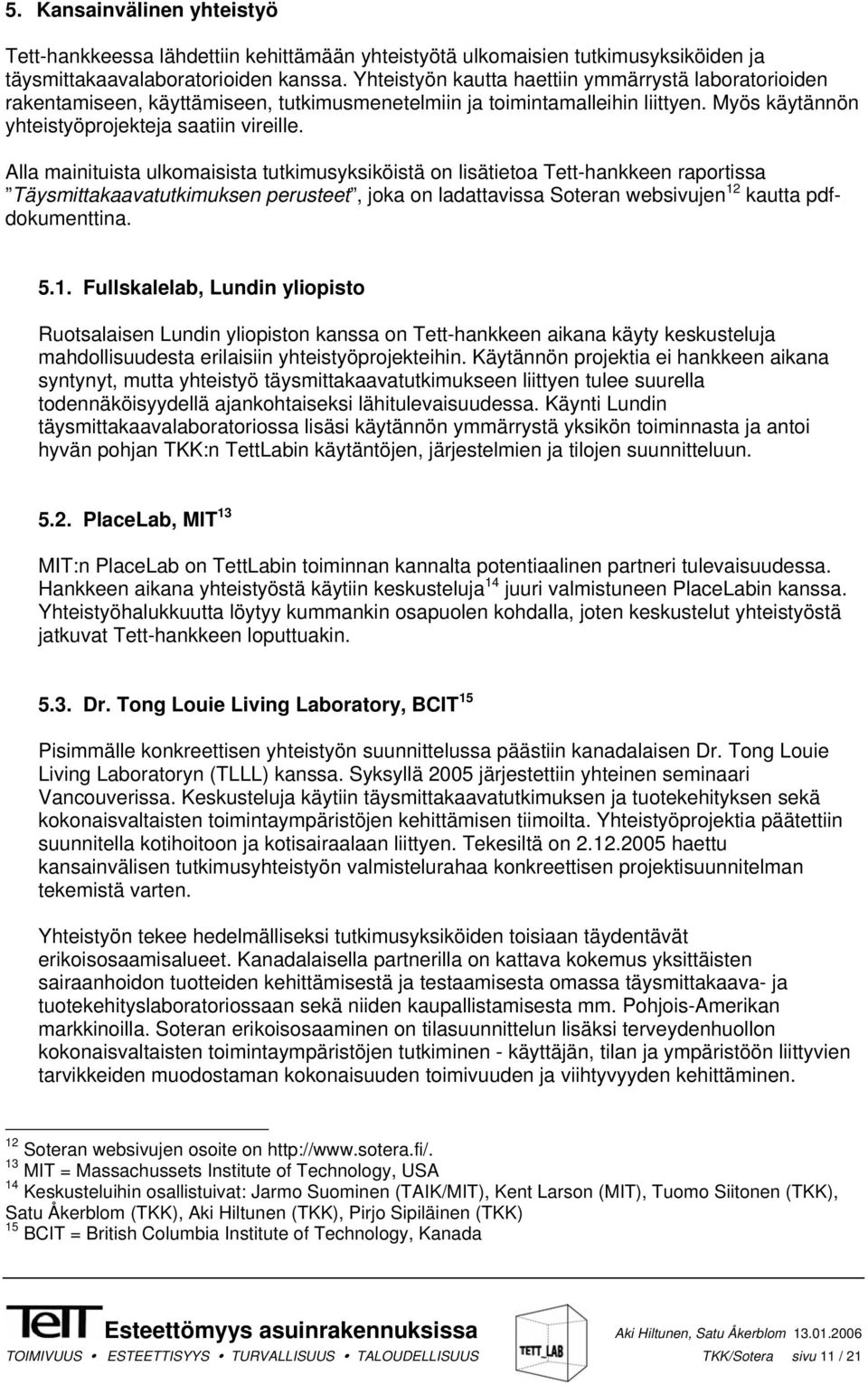 Alla mainituista ulkomaisista tutkimusyksiköistä on lisätietoa Tett-hankkeen raportissa Täysmittakaavatutkimuksen perusteet, joka on ladattavissa Soteran websivujen 12