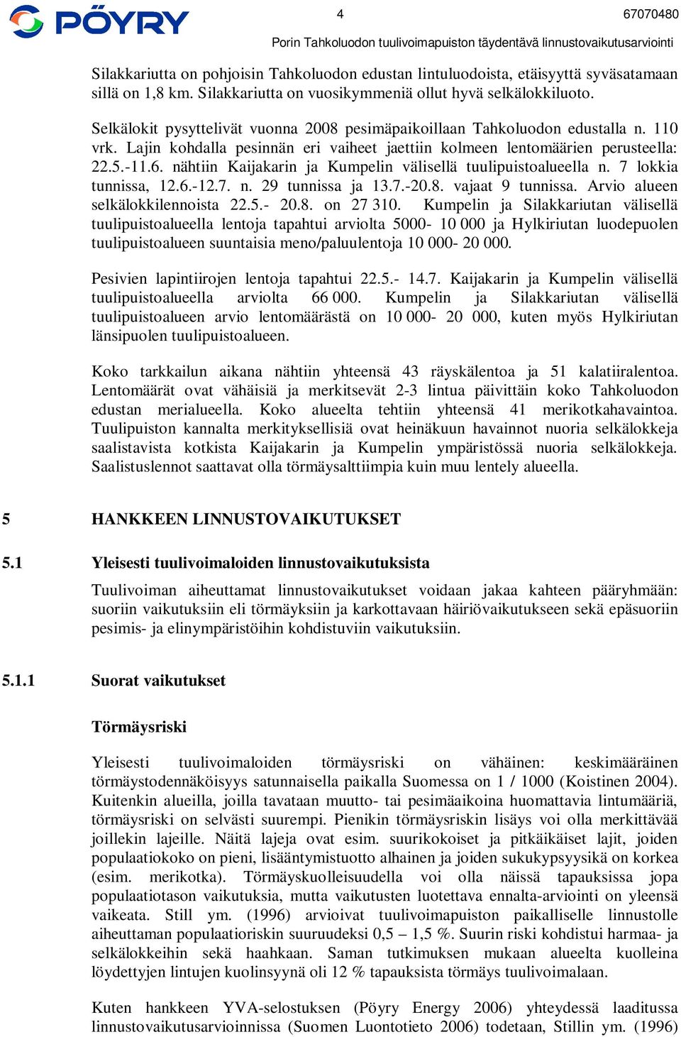 nähtiin Kaijakarin ja Kumpelin välisellä tuulipuistoalueella n. 7 lokkia tunnissa, 12.6.-12.7. n. 29 tunnissa ja 13.7.-20.8. vajaat 9 tunnissa. Arvio alueen selkälokkilennoista 22.5.- 20.8. on 27 310.