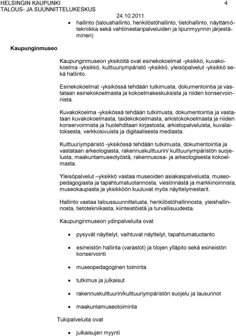 Esinekokoelmat -yksikössä tehdään tutkimusta, dokumentointia ja vastataan esinekokoelmasta ja kokoelmakeskuksista ja niiden konservoinnista.