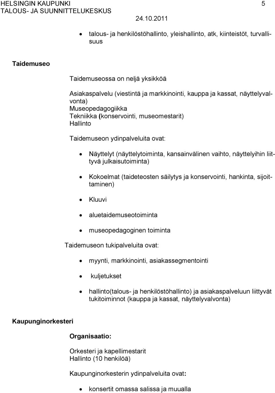 julkaisutoiminta) Kokoelmat (taideteosten säilytys ja konservointi, hankinta, sijoittaminen) Kluuvi aluetaidemuseotoiminta museopedagoginen toiminta Taidemuseon tukipalveluita ovat: myynti,