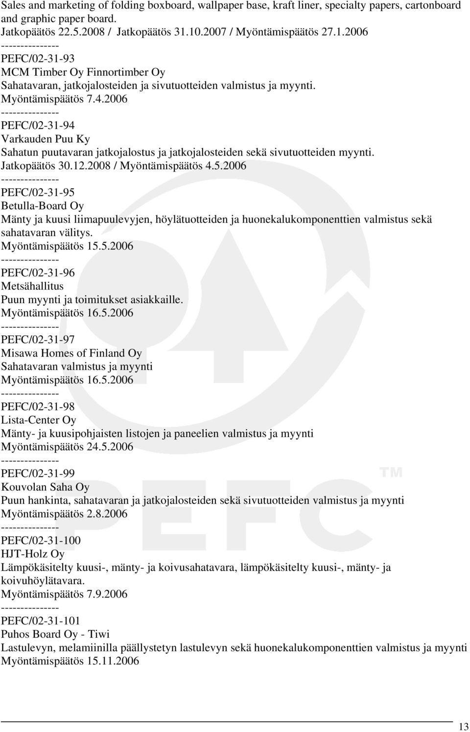 2006 PEFC/02-31-94 Varkauden Puu Ky Sahatun puutavaran jatkojalostus ja jatkojalosteiden sekä sivutuotteiden myynti. Jatkopäätös 30.12.2008 / Myöntämispäätös 4.5.