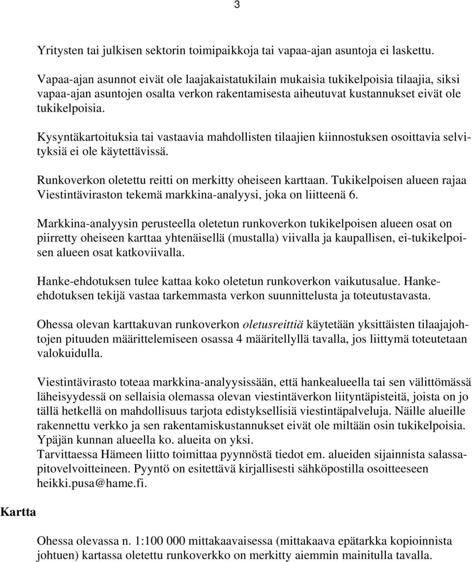 Kysyntäkartoituksia tai vastaavia mahdollisten tilaajien kiinnostuksen osoittavia selvityksiä ei ole käytettävissä. Runkoverkon oletettu reitti on merkitty oheiseen karttaan.