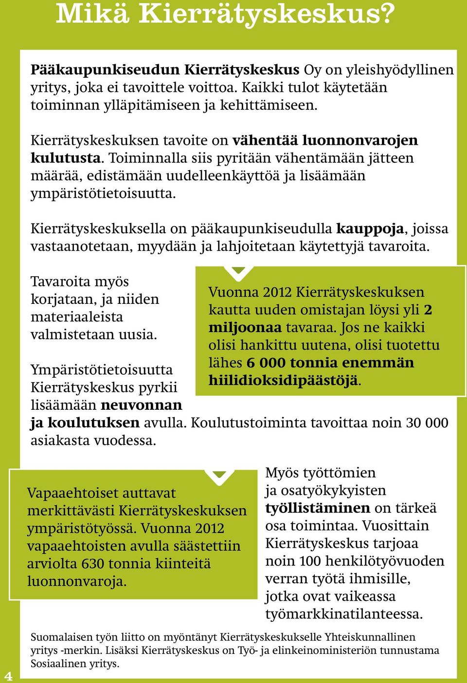 Kierrätyskeskuksella on pääkaupunkiseudulla kauppoja, joissa vastaanotetaan, myydään ja lahjoitetaan käytettyjä tavaroita. Tavaroita myös korjataan, ja niiden materiaaleista valmistetaan uusia.