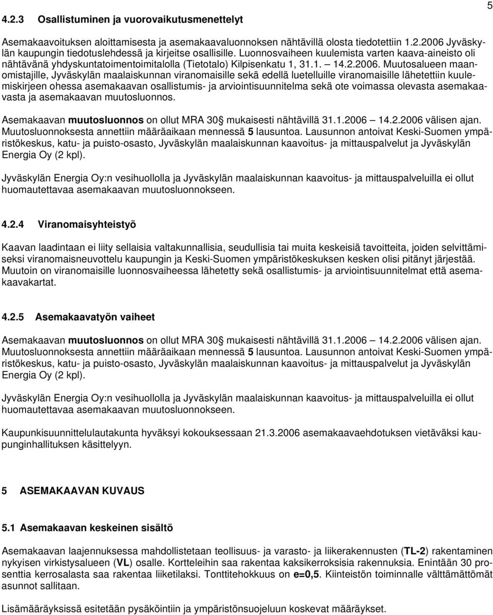 Muutosalueen maanomistajille, Jyväskylän maalaiskunnan viranomaisille sekä edellä luetelluille viranomaisille lähetettiin kuulemiskirjeen ohessa asemakaavan osallistumis- ja arviointisuunnitelma sekä