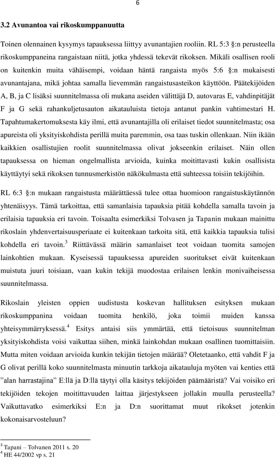 Päätekijöiden A, B, ja C lisäksi suunnitelmassa oli mukana aseiden välittäjä D, autovaras E, vahdinpitäjät F ja G sekä rahankuljetusauton aikatauluista tietoja antanut pankin vahtimestari H.