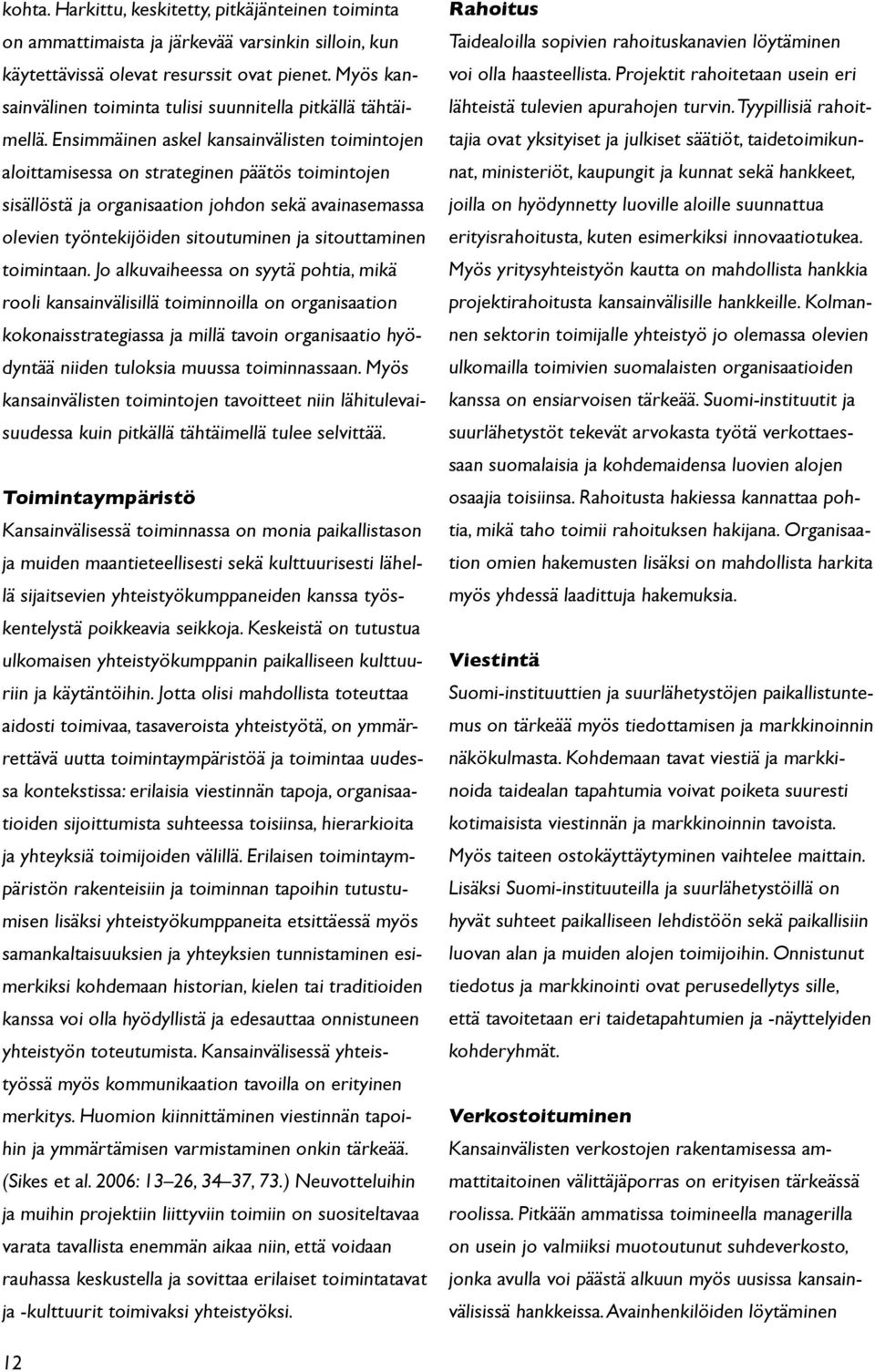 Ensimmäinen askel kansainvälisten toimintojen aloittamisessa on strateginen päätös toimintojen sisällöstä ja organisaation johdon sekä avainasemassa olevien työntekijöiden sitoutuminen ja