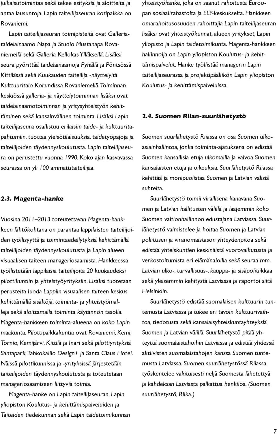 Lisäksi seura pyörittää taidelainaamoja Pyhällä ja Pöntsössä Kittilässä sekä Kuukauden taiteilija -näyttelyitä Kulttuuritalo Korundissa Rovaniemellä.