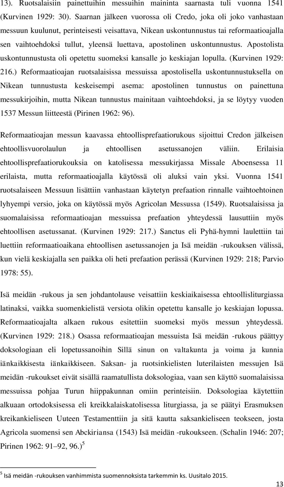 apostolinen uskontunnustus. Apostolista uskontunnustusta oli opetettu suomeksi kansalle jo keskiajan lopulla. (Kurvinen 1929: 216.