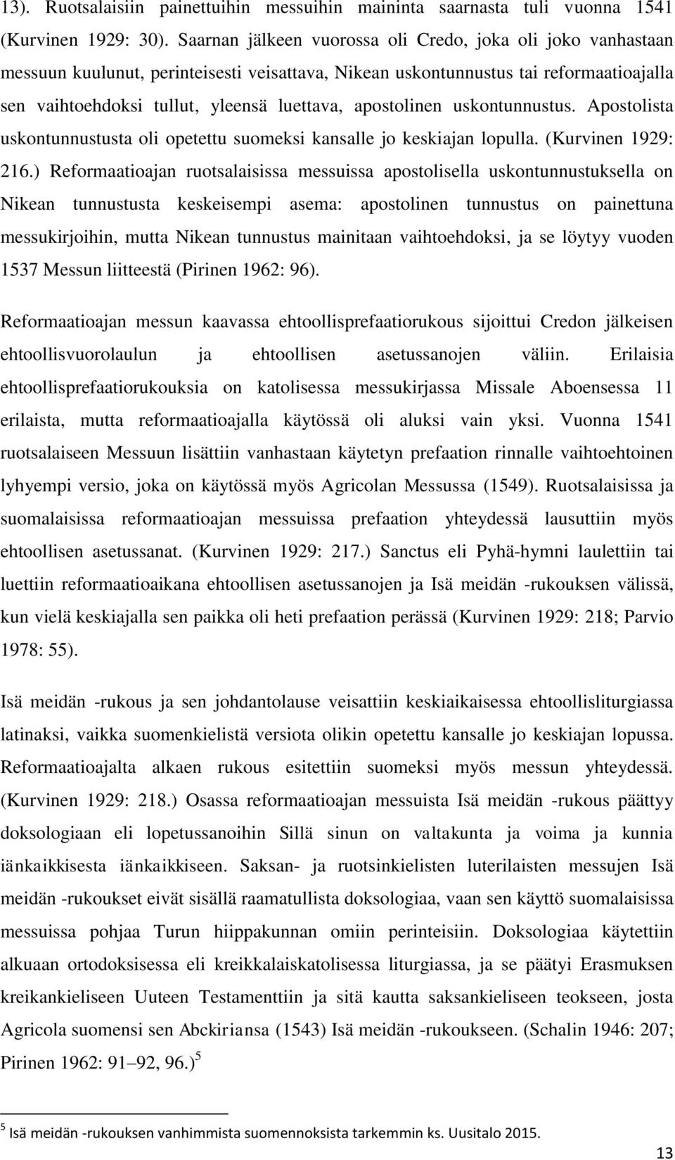 apostolinen uskontunnustus. Apostolista uskontunnustusta oli opetettu suomeksi kansalle jo keskiajan lopulla. (Kurvinen 1929: 216.