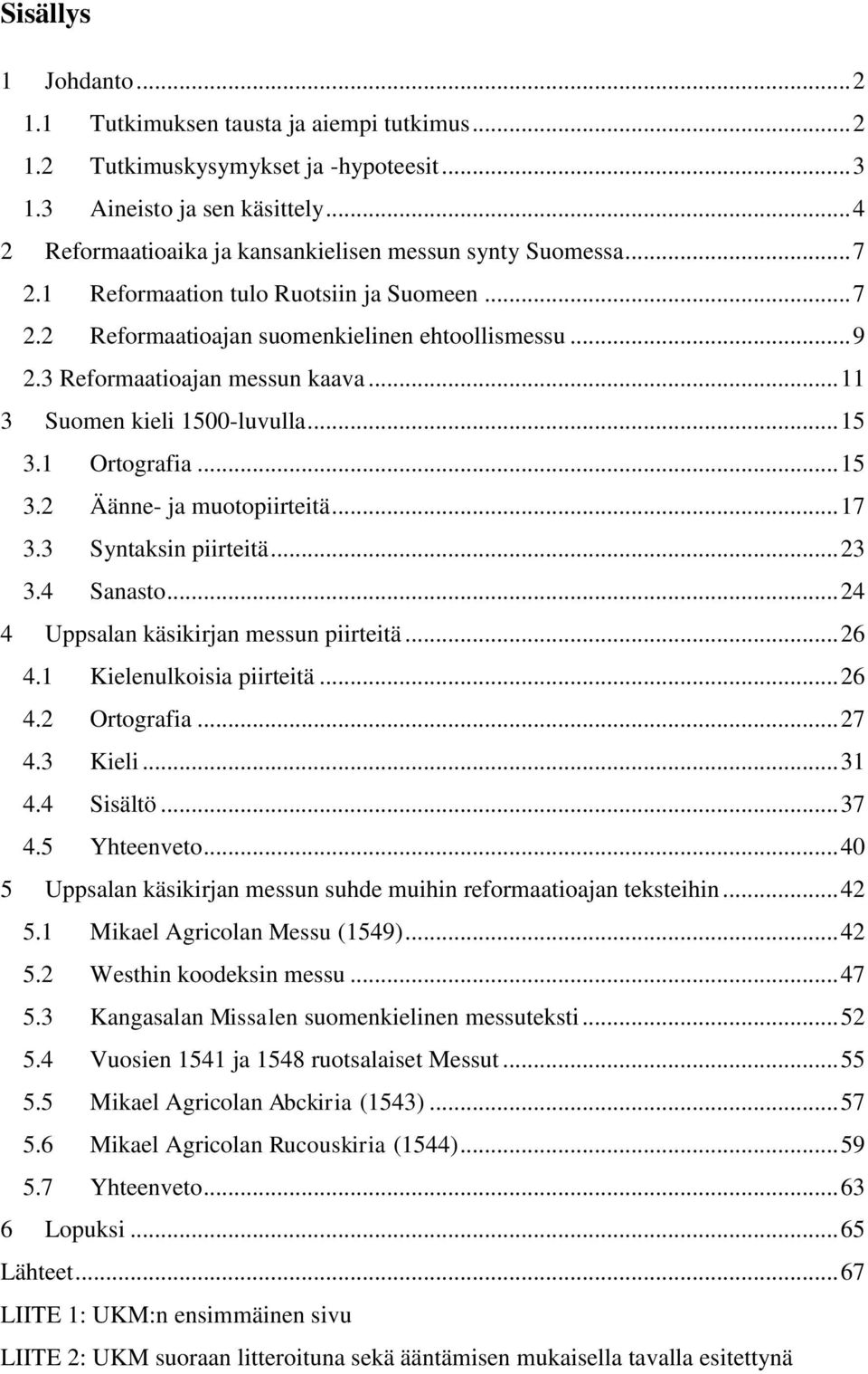 3 Reformaatioajan messun kaava... 11 3 Suomen kieli 1500-luvulla... 15 3.1 Ortografia... 15 3.2 Äänne- ja muotopiirteitä... 17 3.3 Syntaksin piirteitä... 23 3.4 Sanasto.