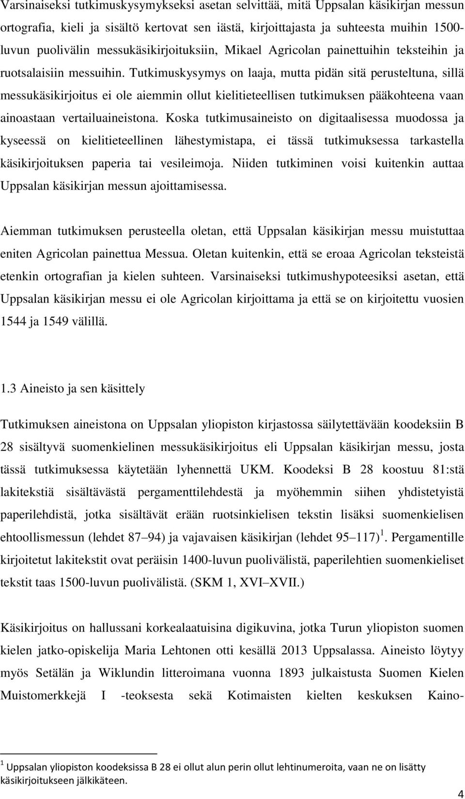 Tutkimuskysymys on laaja, mutta pidän sitä perusteltuna, sillä messukäsikirjoitus ei ole aiemmin ollut kielitieteellisen tutkimuksen pääkohteena vaan ainoastaan vertailuaineistona.