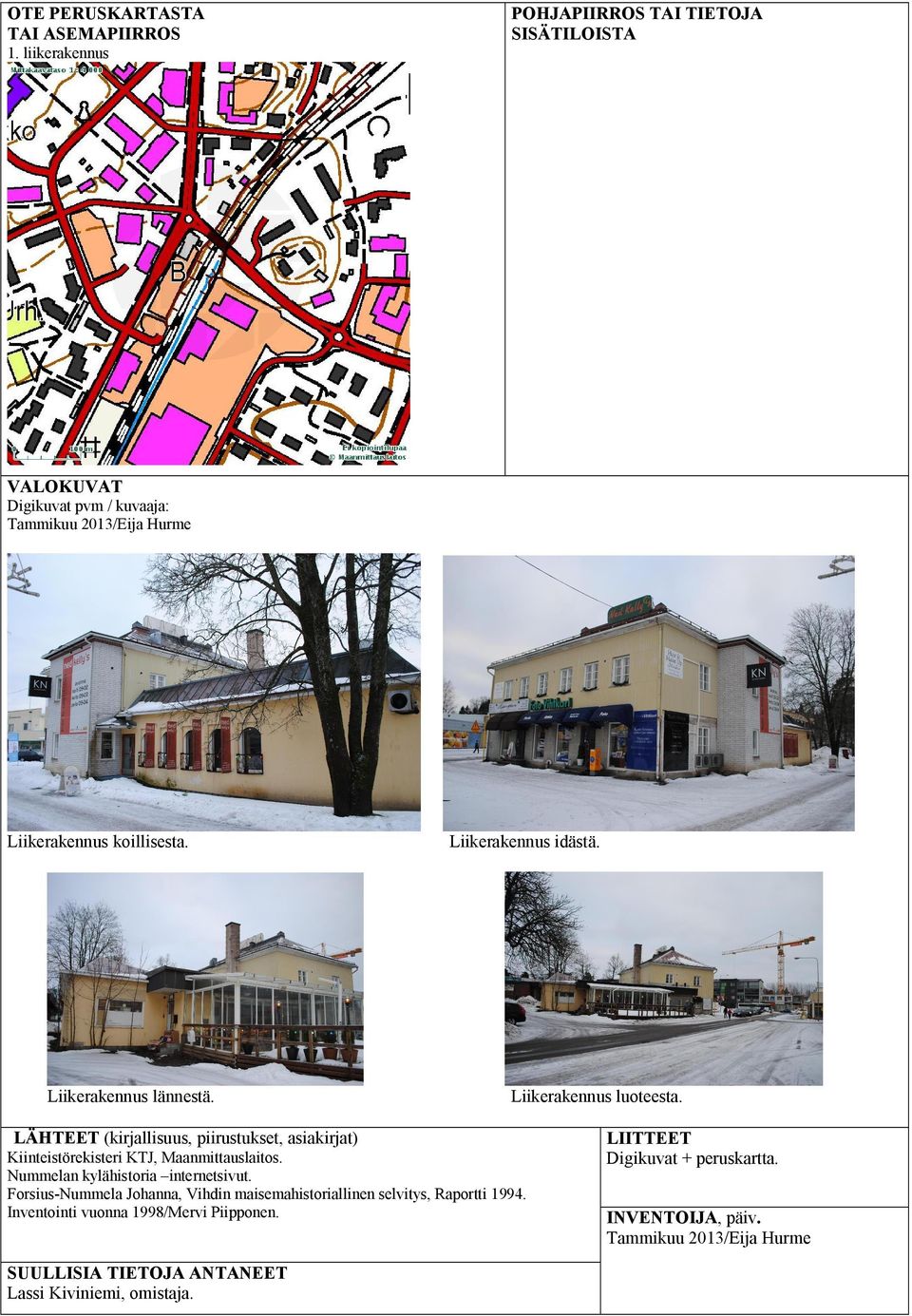 Liikerakennus luoteesta. LÄHTEET (kirjallisuus, piirustukset, asiakirjat) Kiinteistörekisteri KTJ, Maanmittauslaitos.