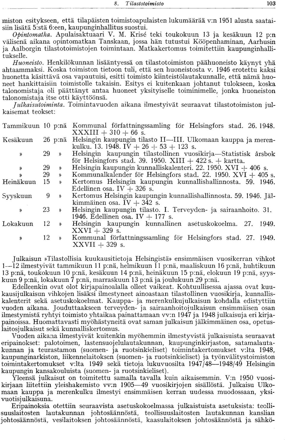 Matkakertomus toimitettiin kaupunginhallitukselle. Huoneisto. Henkilökunnan lisääntyessä on tilastotoimiston päähuoneisto käynyt yhä ahtaammaksi. Koska toimiston tietoon tuli, että sen huoneistosta v.