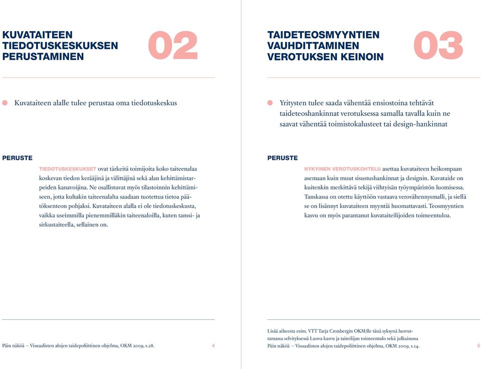 kerääjinä ja välittäjinä sekä alan kehittämistarpeiden kanavoijina. Ne osallistuvat myös tilastoinnin kehittämiseen, jotta kultakin taiteenalalta saadaan tuotettua tietoa päätöksenteon pohjaksi.