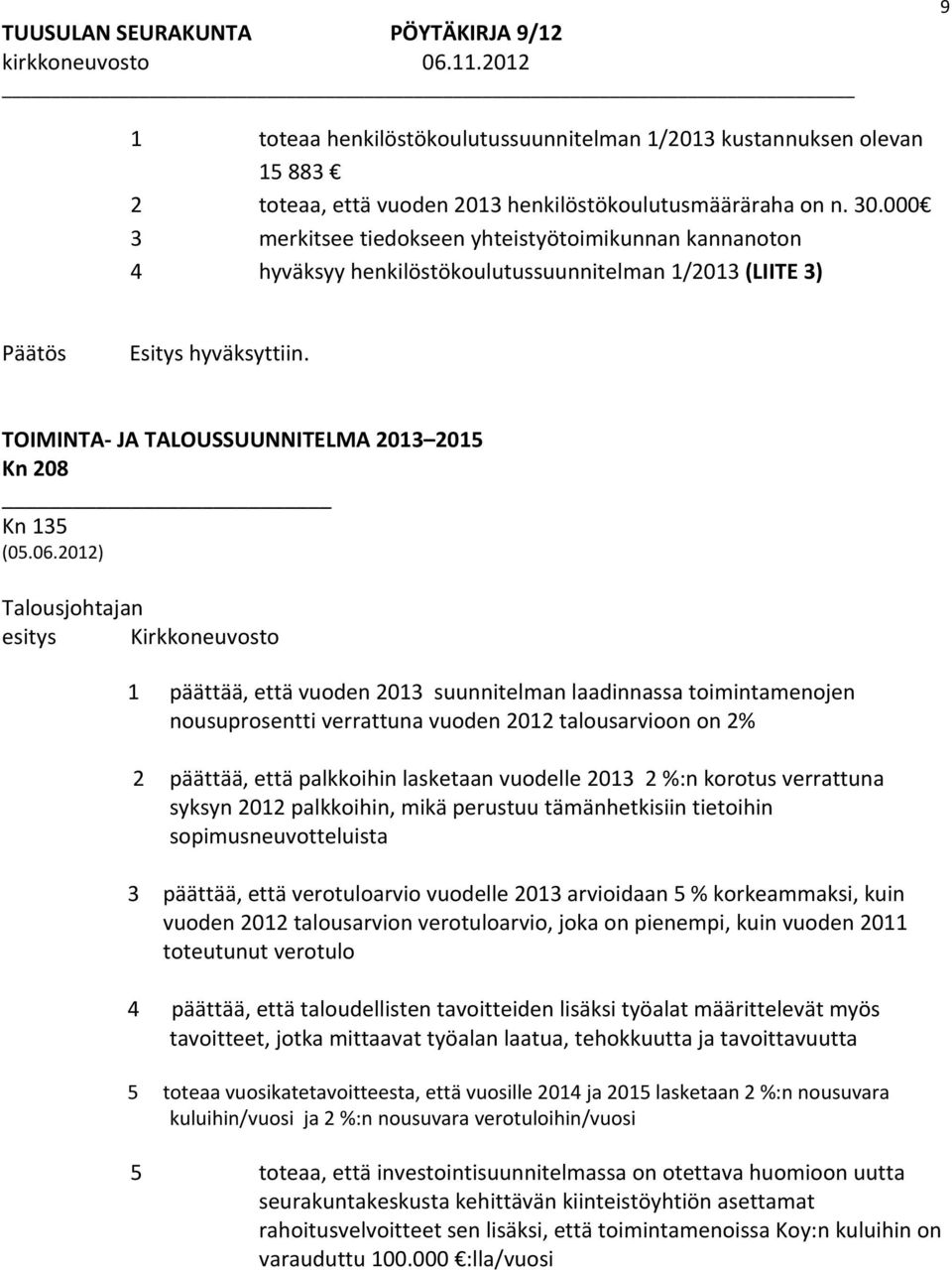 2012) Talousjohtajan Kirkkoneuvosto 1 päättää, että vuoden 2013 suunnitelman laadinnassa toimintamenojen nousuprosentti verrattuna vuoden 2012 talousarvioon on 2% 2 päättää, että palkkoihin lasketaan