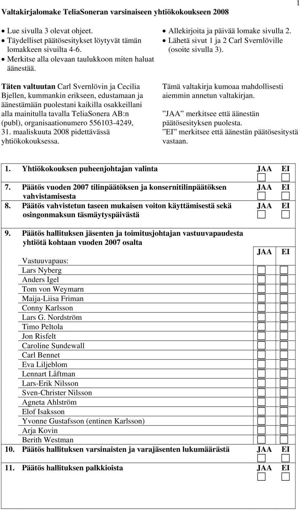 Täten valtuutan Carl Svernlövin ja Cecilia Bjellen, kummankin erikseen, edustamaan ja äänestämään puolestani kaikilla osakkeillani alla mainitulla tavalla TeliaSonera AB:n (publ), organisaationumero