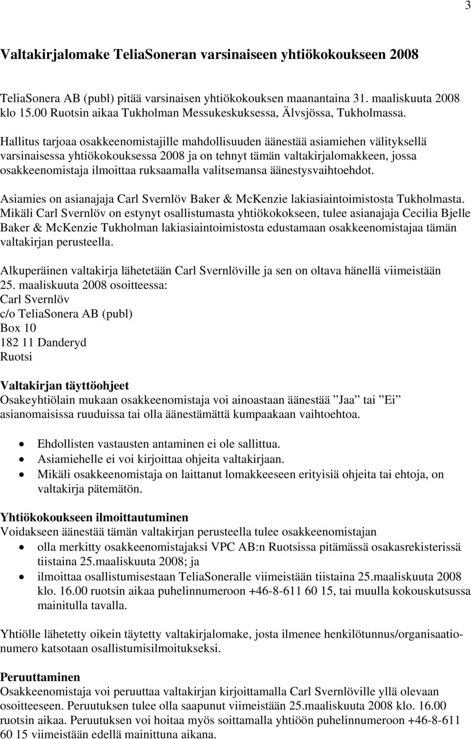 Hallitus tarjoaa osakkeenomistajille mahdollisuuden äänestää asiamiehen välityksellä varsinaisessa yhtiökokouksessa 2008 ja on tehnyt tämän valtakirjalomakkeen, jossa osakkeenomistaja ilmoittaa