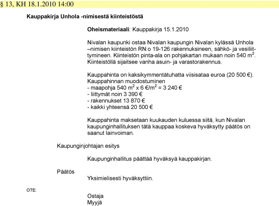 Kauppahinnan muodostuminen - maapohja 540 m 2 x 6 /m 2 = 3 240 - liittymät noin 3 390 - rakennukset 13 870 - kaikki yhteensä 20 500 Kauppahinta maksetaan kuukauden kuluessa siitä, kun Nivalan