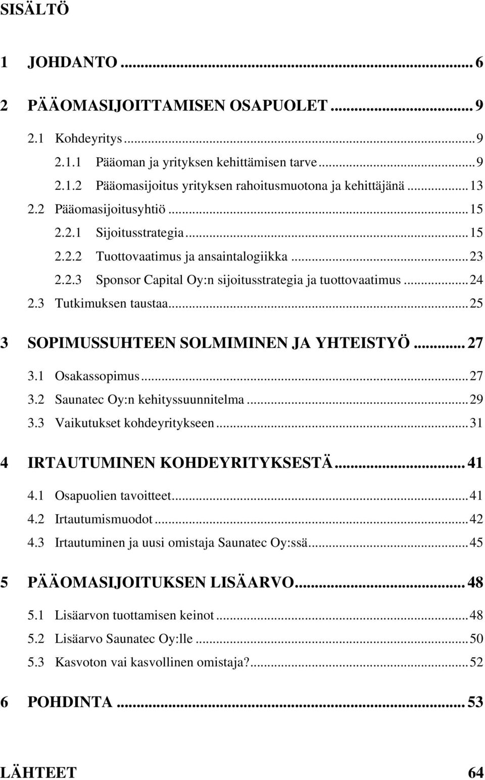 3 Tutkimuksen taustaa... 25 3 SOPIMUSSUHTEEN SOLMIMINEN JA YHTEISTYÖ... 27 3.1 Osakassopimus... 27 3.2 Saunatec Oy:n kehityssuunnitelma... 29 3.3 Vaikutukset kohdeyritykseen.