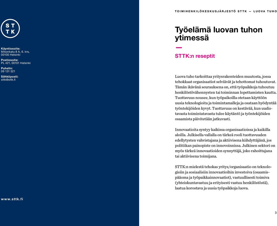 Tämän ikävänä seurauksena on, että työpaikkoja tuhoutuu henkilöstövähennysten tai toiminnan lopettamisten kautta.