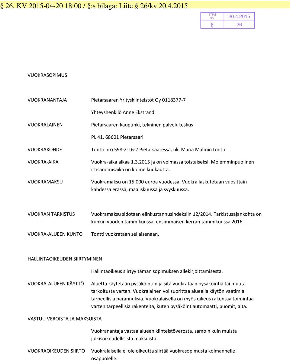 nro 9--- Piearsaaressa, nk. Maria Malmin oni Vuokra-aika alkaa.. ja on voimsa oisaiseksi. Molemminpuolinen irisanomisaika on kolme kuukaua. Vuokramaksu on. euroa vuodessa.