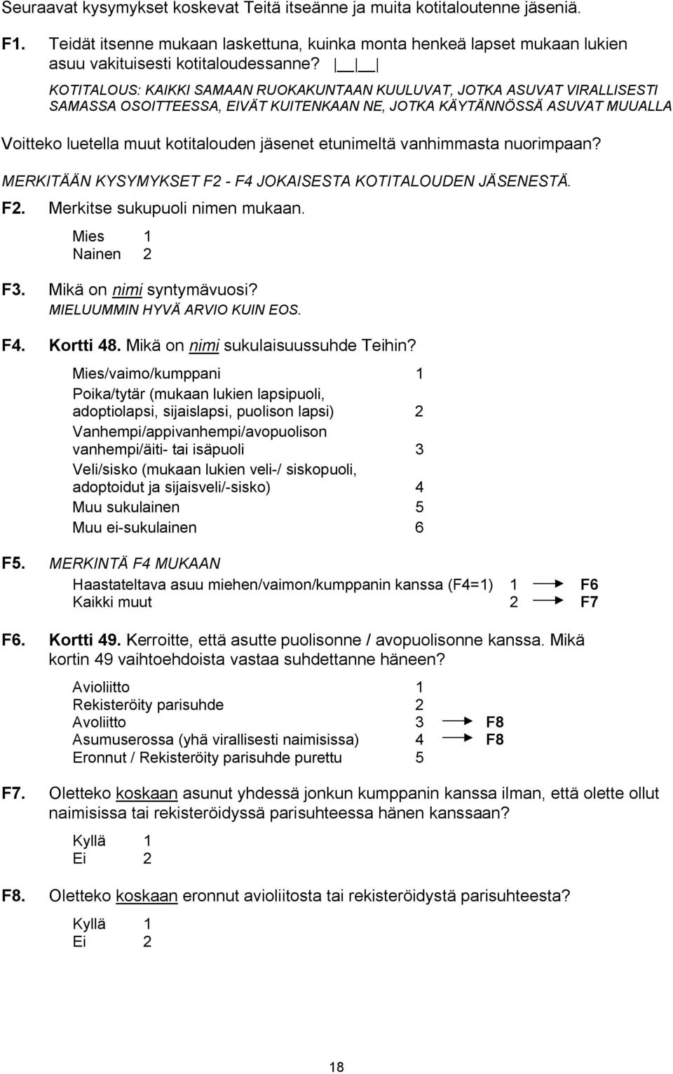 etunimeltä vanhimmasta nuorimpaan? MERKITÄÄN KYSYMYKSET F2 - F4 JOKAISESTA KOTITALOUDEN JÄSENESTÄ. F2. Merkitse sukupuoli nimen mukaan. Mies 1 Nainen 2 F3. Mikä on nimi syntymävuosi?