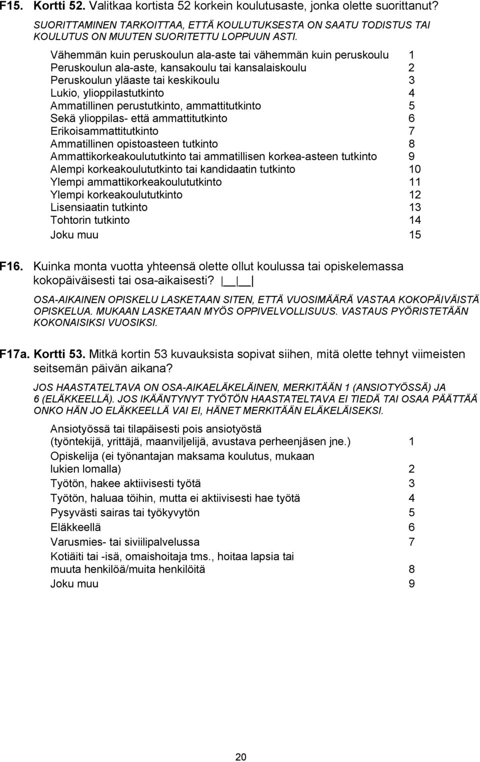 perustutkinto, ammattitutkinto 5 Sekä ylioppilas- että ammattitutkinto 6 Erikoisammattitutkinto 7 Ammatillinen opistoasteen tutkinto 8 Ammattikorkeakoulututkinto tai ammatillisen korkea-asteen