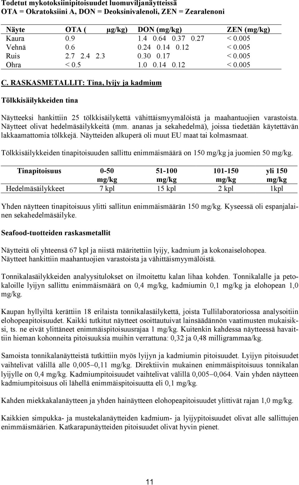 RASKASMETALLIT: Tina, lyijy ja kadmium Tölkkisäilykkeiden tina Näytteeksi hankittiin 25 tölkkisäilykettä vähittäismyymälöistä ja maahantuojien varastoista. Näytteet olivat hedelmäsäilykkeitä (mm.