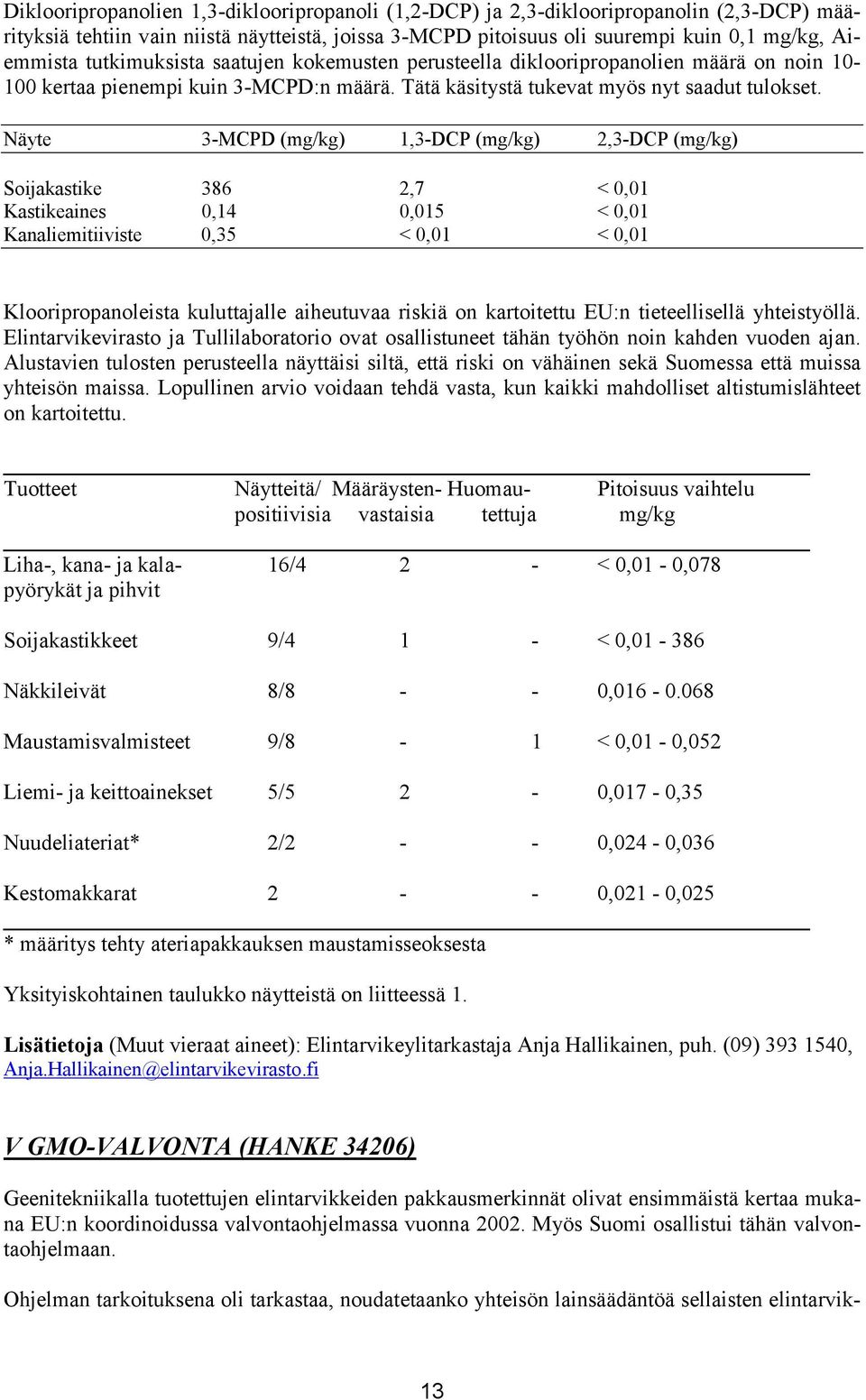 Näyte 3-MCPD (mg/kg) 1,3-DCP (mg/kg) 2,3-DCP (mg/kg) Soijakastike 386 2,7 < 0,01 Kastikeaines 0,14 0,015 < 0,01 Kanaliemitiiviste 0,35 < 0,01 < 0,01 Klooripropanoleista kuluttajalle aiheutuvaa riskiä