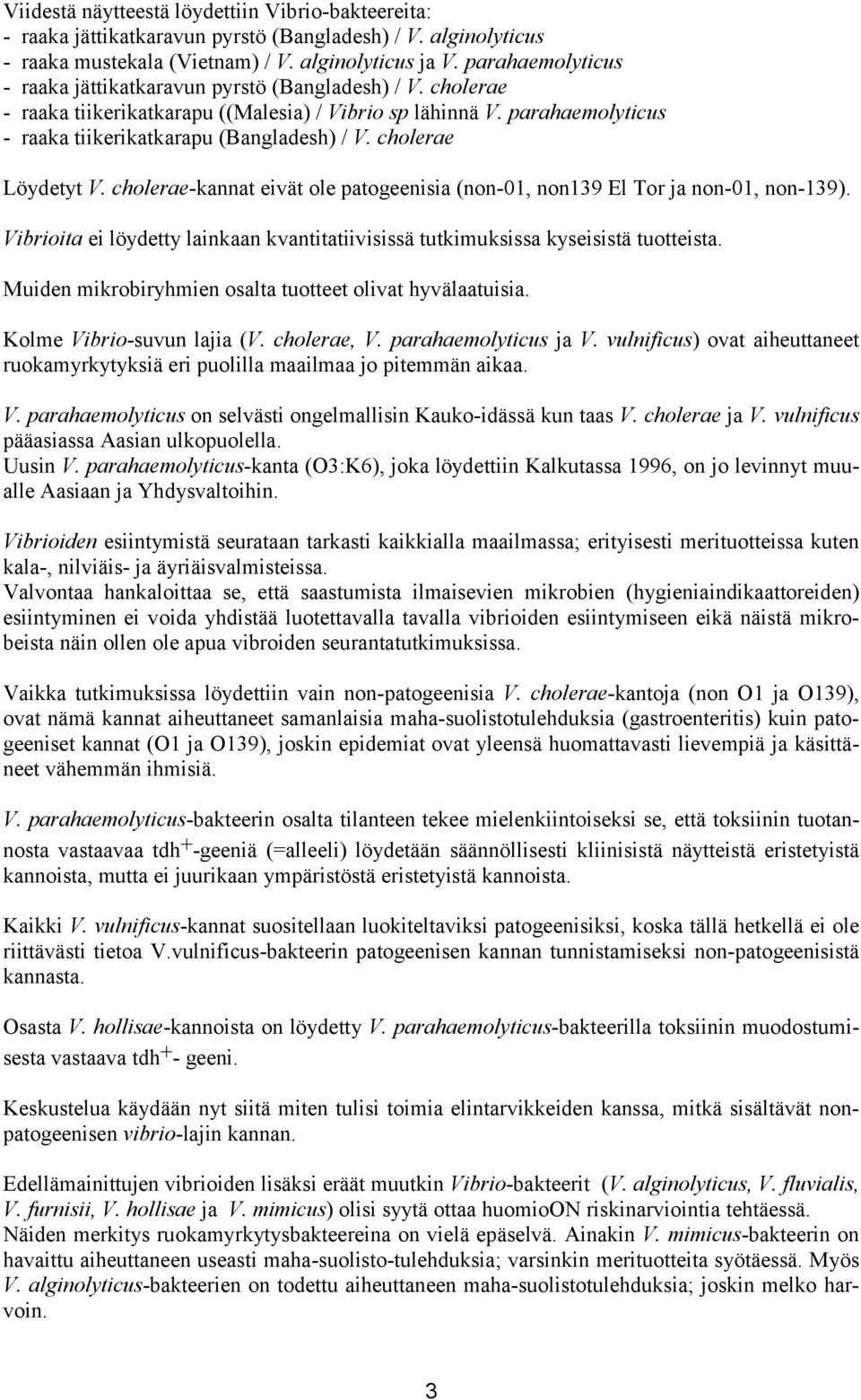 cholerae Löydetyt V. cholerae-kannat eivät ole patogeenisia (non-01, non139 El Tor ja non-01, non-139). Vibrioita ei löydetty lainkaan kvantitatiivisissä tutkimuksissa kyseisistä tuotteista.