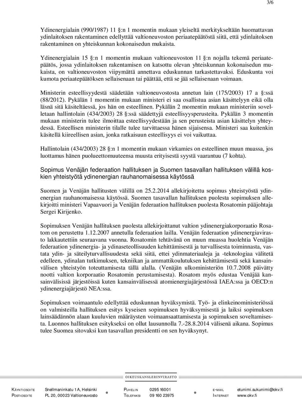 Ydinenergialain 15 :n 1 momentin mukaan valtioneuvoston 11 :n nojalla tekemä periaatepäätös, jossa ydinlaitoksen rakentamisen on katsottu olevan yhteiskunnan kokonaisedun mukaista, on valtioneuvoston