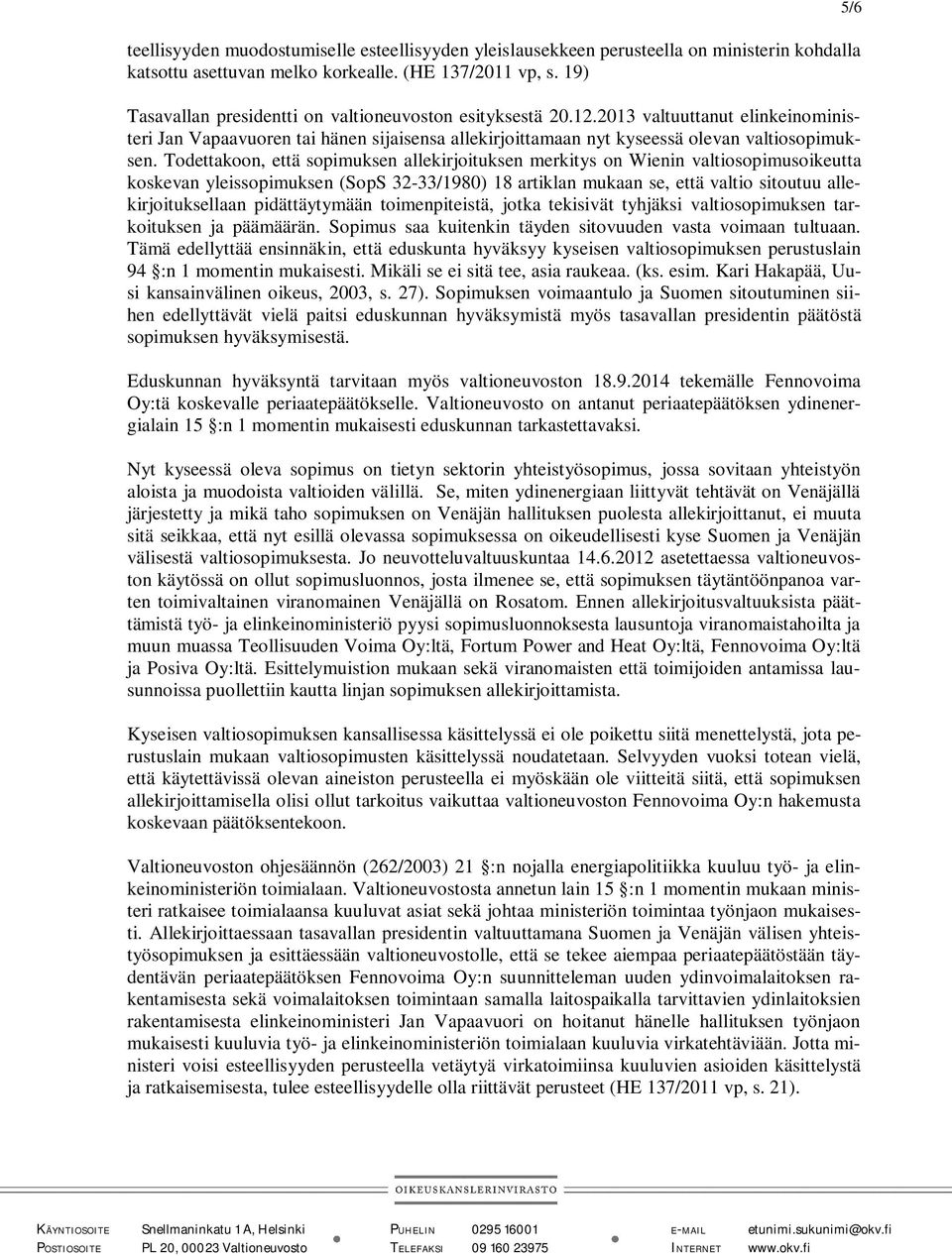 Todettakoon, että sopimuksen allekirjoituksen merkitys on Wienin valtiosopimusoikeutta koskevan yleissopimuksen (SopS 32-33/1980) 18 artiklan mukaan se, että valtio sitoutuu allekirjoituksellaan