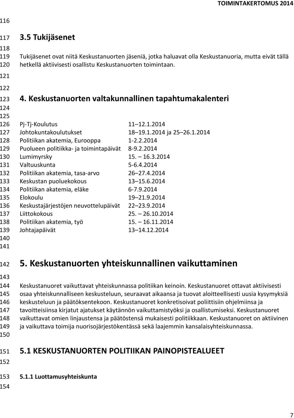 Keskustanuorten valtakunnallinen tapahtumakalenteri Pj-Tj-Koulutus 11 12.1.2014 Johtokuntakoulutukset 18 19.1.2014 ja 25 26.1.2014 Politiikan akatemia, Eurooppa 1-2.2.2014 Puolueen politiikka- ja toimintapäivät 8-9.